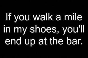 walk in my shoes and end up at bar