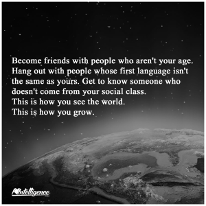 Become friends with people who aren't your age, language, etc