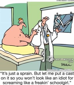 "It's just a sprain. But let me put a cast on it so you won't look like an idiot for screaming like a freakin' schoolgirl."