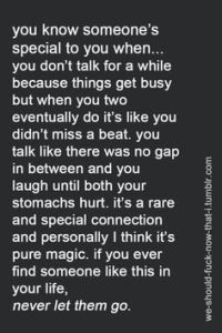 Friends - someone is special when you eventually get together again and its like you didn't miss a beat