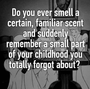 The image contains a quote that is the basis for the blog Do you ever smell a certain, familiar scent and suddenly remember a small art of your childhood you totally forgot about?